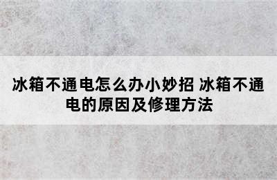 冰箱不通电怎么办小妙招 冰箱不通电的原因及修理方法